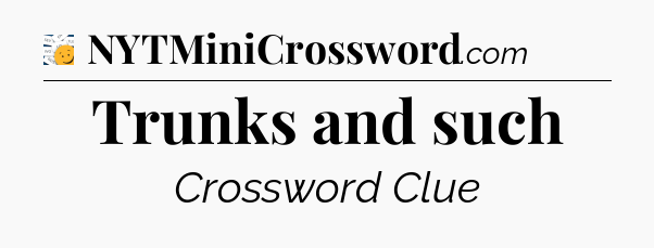 Trunks and such - 7 Little Words