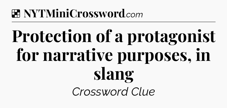 Solution: Protection of a protagonist for narrative purposes, in slang - NYT Crossword