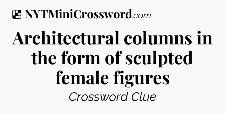 Solution: Architectural columns in the form of sculpted female figures - NYT Crossword