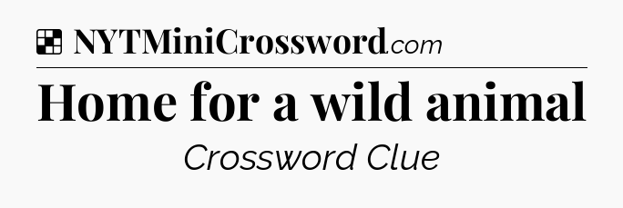 Solution: Home for a wild animal - NYT Crossword