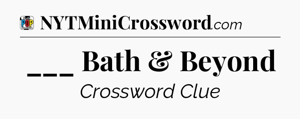 ___ Bath & Beyond Crossword Clue