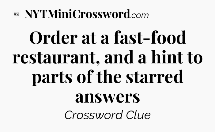 Order at a fast-food restaurant, and a hint to parts of the starred answers - WSJ Crossword