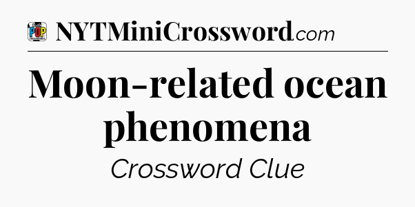 Moon-related ocean phenomena Crossword Clue