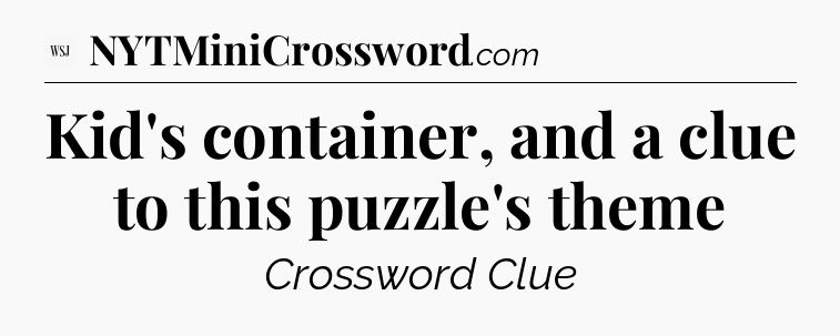Kid's container, and a clue to this puzzle's theme - WSJ Crossword