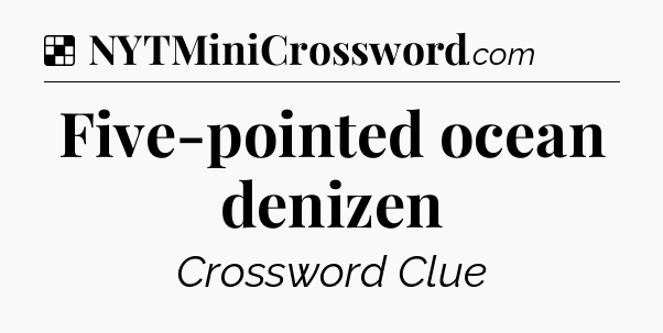 Solution: Five-pointed ocean denizen - NYT Crossword