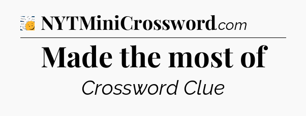 Made the most of - 7 Little Words