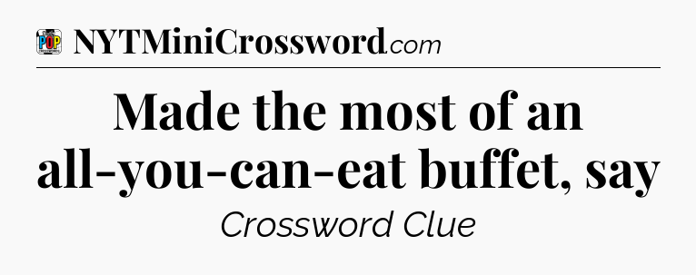Made the most of an all-you-can-eat buffet, say Crossword Clue