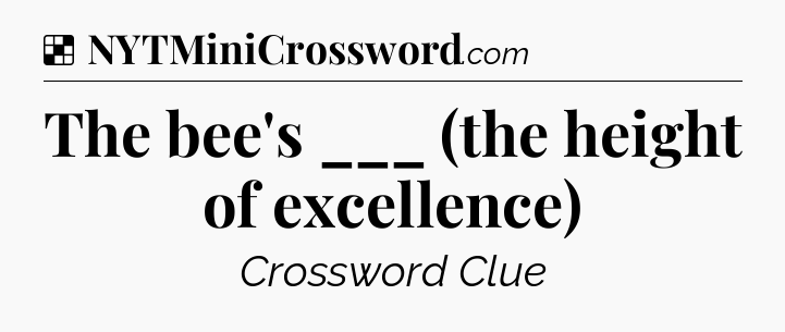Solution: The bee's ___ (the height of excellence) - NYT Crossword
