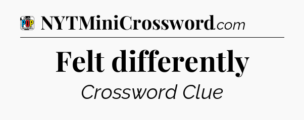 Felt differently Crossword Clue