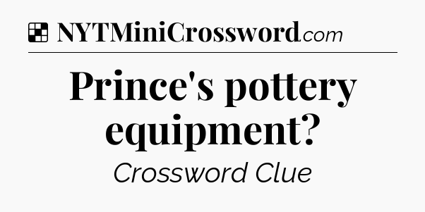 Solution: Prince's pottery equipment - NYT Crossword