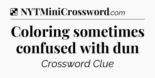 Solution: Coloring sometimes confused with dun - NYT Crossword