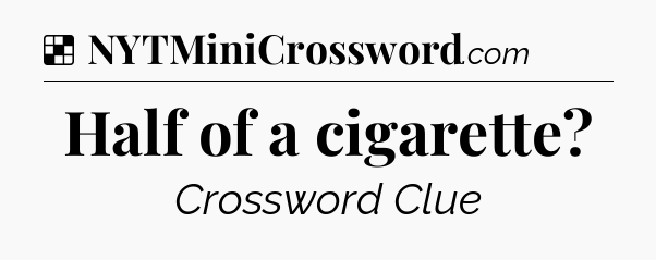 Solution: Half of a cigarette - NYT Crossword