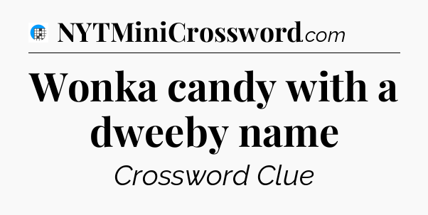 Wonka candy with a dweeby name Crossword Clue