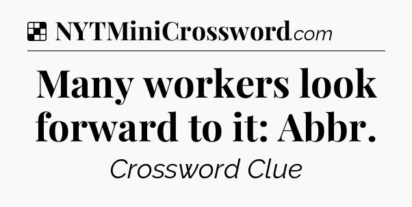 Solution: Many workers look forward to it: Abbr - NYT Crossword