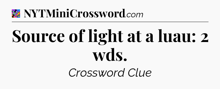 Source of light at a luau: 2 wds Crossword Clue