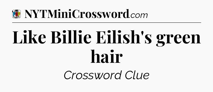 Like Billie Eilish's green hair Crossword Clue