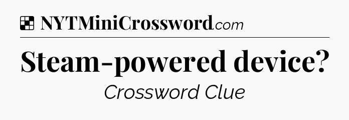 Solution: Steam-powered device - NYT Crossword