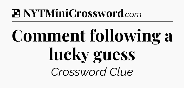 Solution: Comment following a lucky guess - NYT Crossword