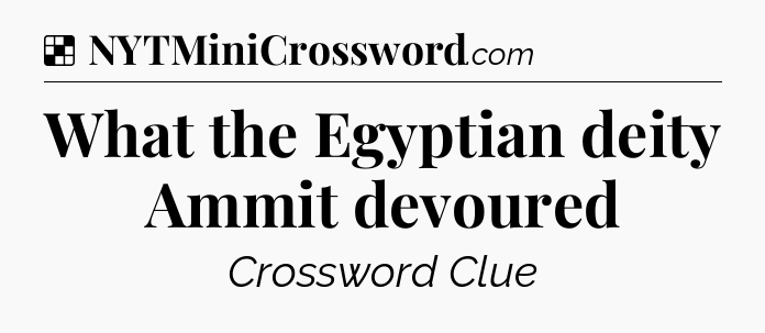 Solution: What the Egyptian deity Ammit devoured - NYT Crossword