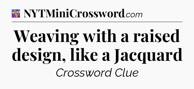 Weaving with a raised design, like a Jacquard Codycross