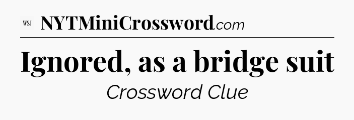 Ignored, as a bridge suit - WSJ Crossword
