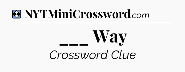 Solution: ___ Way - NYT Mini Crossword