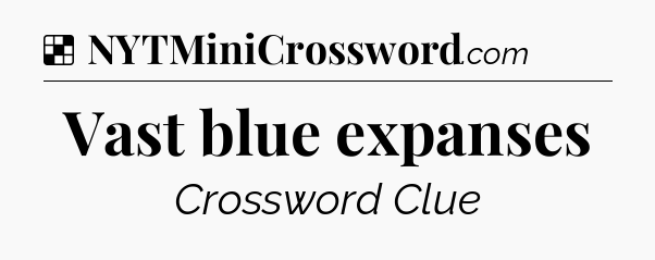 Solution: Vast blue expanses - NYT Crossword