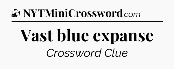 Vast blue expanse - Daily Themed Classic Crossword