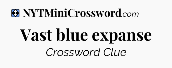 Solution: Vast blue expanse - NYT Mini Crossword