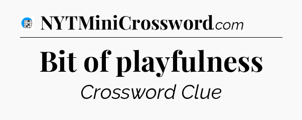 Bit of playfulness Crossword Clue