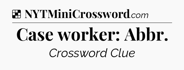 Solution: Case worker: Abbr - NYT Crossword