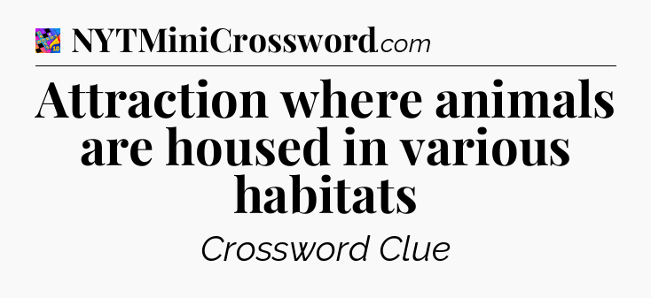 Attraction where animals are housed in various habitats Crossword Clue