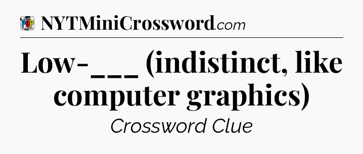 Low-___ (indistinct, like computer graphics) Crossword Clue