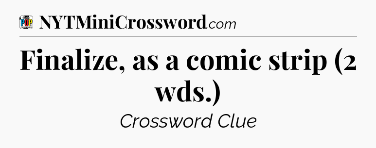 Finalize, as a comic strip (2 wds.) Crossword Clue