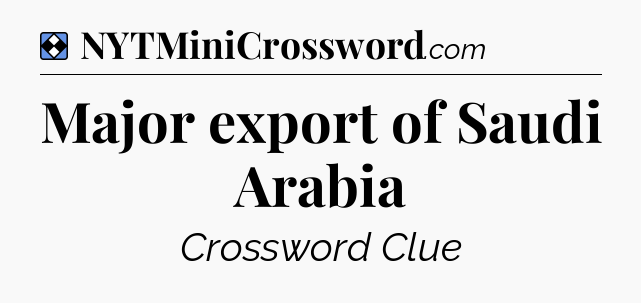 Solution: Major export of Saudi Arabia - NYT Mini Crossword