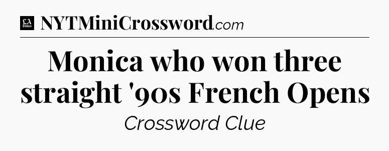 Monica who won three straight '90s French Opens - LA Times Crossword