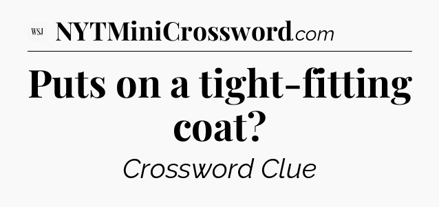 Puts on a tight-fitting coat - WSJ Crossword
