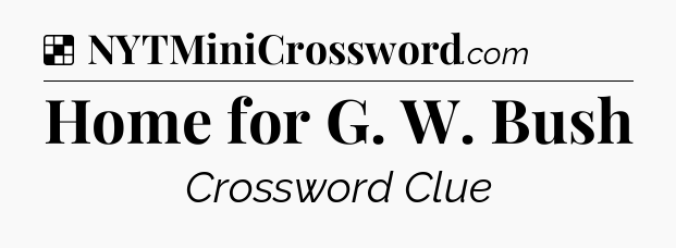Solution: Home for G. W. Bush - NYT Crossword