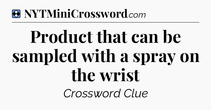 Solution: Product that can be sampled with a spray on the wrist - NYT Mini Crossword