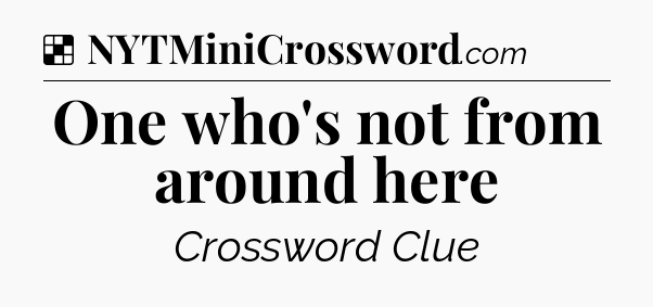 Solution: One who's not from around here - NYT Crossword