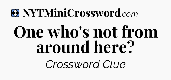 Solution: One who's not from around here - NYT Mini Crossword