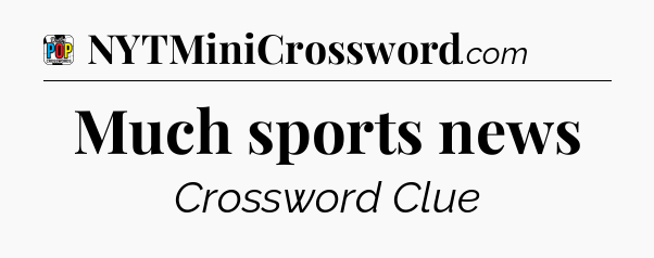 Much sports news Crossword Clue