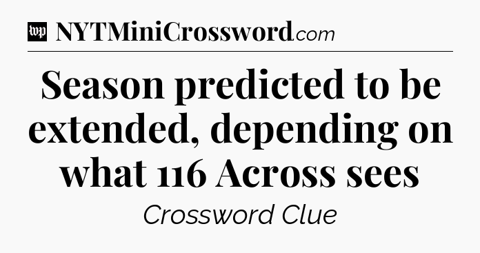 Season predicted to be extended, depending on what 116 Across sees Crossword Clue