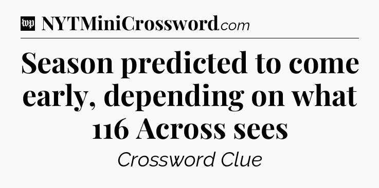Season predicted to come early, depending on what 116 Across sees Crossword Clue