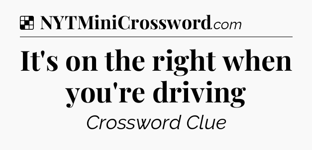 Solution: It's on the right when you're driving - NYT Crossword