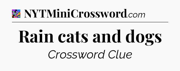 Rain cats and dogs Crossword Clue