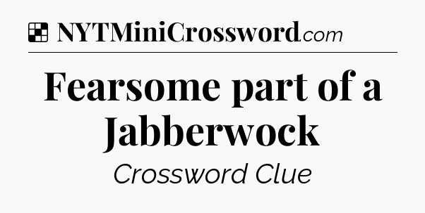 Solution: Fearsome part of a Jabberwock - NYT Crossword