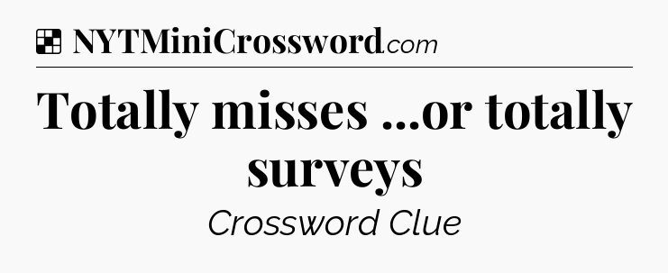 Solution: Totally misses ...or totally surveys - NYT Crossword
