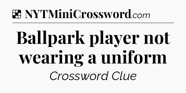 Solution: Ballpark player not wearing a uniform - NYT Crossword