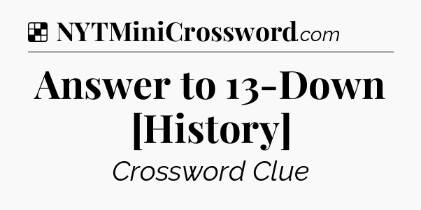 Solution: Answer to 13-Down [History] - NYT Crossword